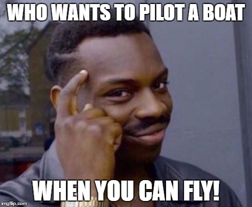 Sorraxe | WHO WANTS TO PILOT A BOAT; WHEN YOU CAN FLY! | image tagged in sorraxe | made w/ Imgflip meme maker