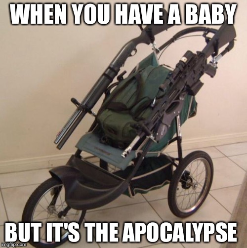 Baby stroller guns | WHEN YOU HAVE A BABY; BUT IT'S THE APOCALYPSE | image tagged in baby stroller guns | made w/ Imgflip meme maker