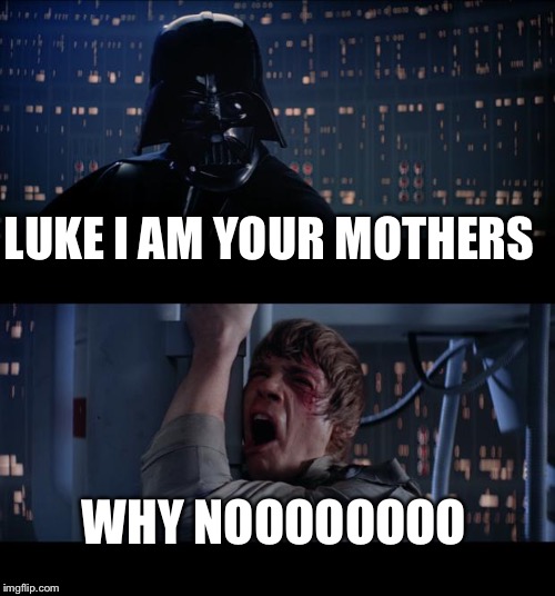 Star Wars No Meme | LUKE I AM YOUR MOTHERS; WHY NOOOOOOOO | image tagged in memes,star wars no | made w/ Imgflip meme maker