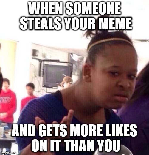 having creative memes stolen | WHEN SOMEONE STEALS YOUR MEME; AND GETS MORE LIKES ON IT THAN YOU | image tagged in memes,black girl wat | made w/ Imgflip meme maker
