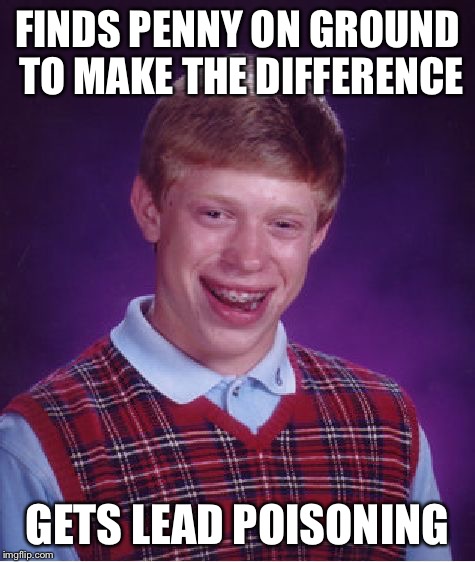 Bad Luck Brian Meme | FINDS PENNY ON GROUND TO MAKE THE DIFFERENCE GETS LEAD POISONING | image tagged in memes,bad luck brian | made w/ Imgflip meme maker