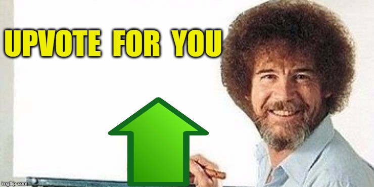 UPVOTE  FOR  YOU | image tagged in bob ross | made w/ Imgflip meme maker