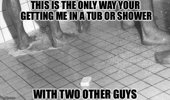 THIS IS THE ONLY WAY YOUR GETTING ME IN A TUB OR SHOWER WITH TWO OTHER GUYS | made w/ Imgflip meme maker