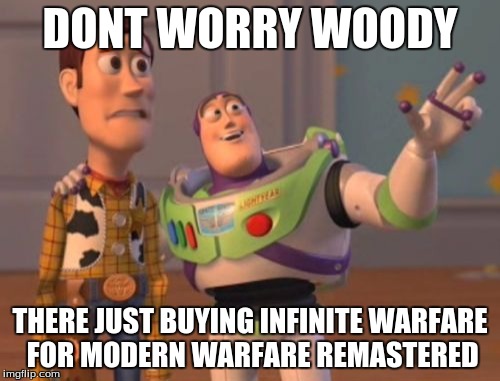 X, X Everywhere Meme | DONT WORRY WOODY; THERE JUST BUYING INFINITE WARFARE FOR MODERN WARFARE REMASTERED | image tagged in memes,x x everywhere | made w/ Imgflip meme maker