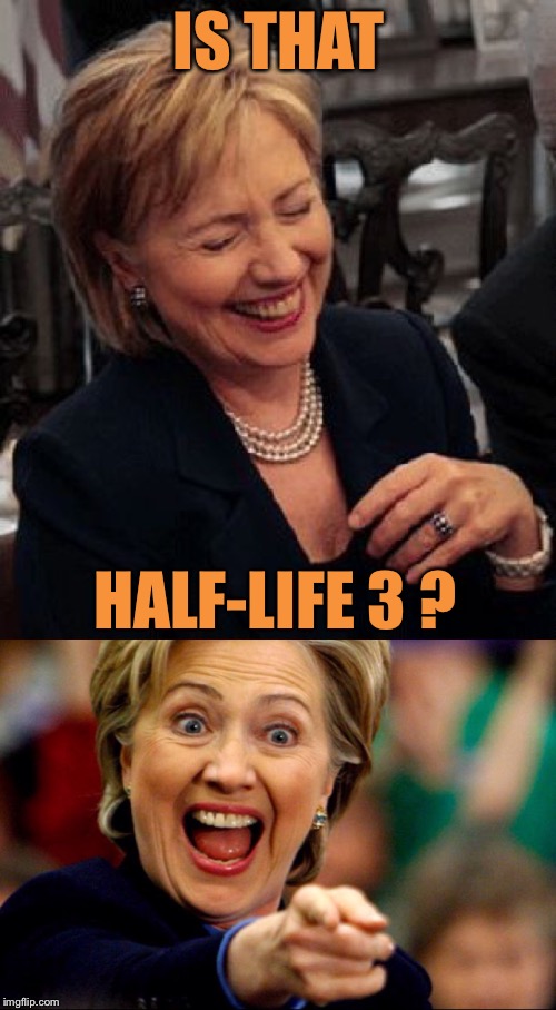 Bad Pun Hillary | IS THAT HALF-LIFE 3 ? | image tagged in bad pun hillary | made w/ Imgflip meme maker