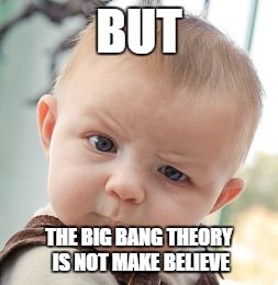 Skeptical Baby Meme | BUT THE BIG BANG THEORY IS NOT MAKE BELIEVE | image tagged in memes,skeptical baby | made w/ Imgflip meme maker