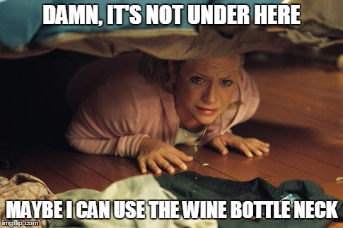 DAMN, IT'S NOT UNDER HERE MAYBE I CAN USE THE WINE BOTTLE NECK | made w/ Imgflip meme maker