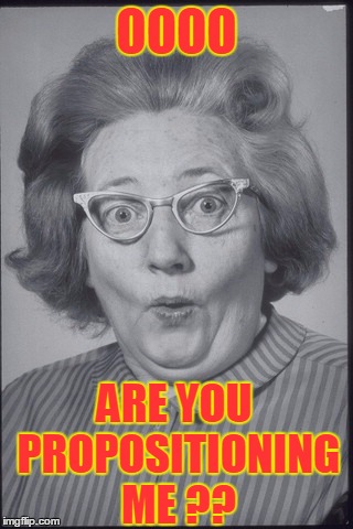 OOOO ARE YOU PROPOSITIONING ME ?? | made w/ Imgflip meme maker