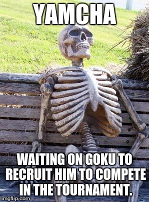 Waiting Skeleton Meme | YAMCHA; WAITING ON GOKU TO RECRUIT HIM TO COMPETE IN THE TOURNAMENT. | image tagged in memes,waiting skeleton | made w/ Imgflip meme maker