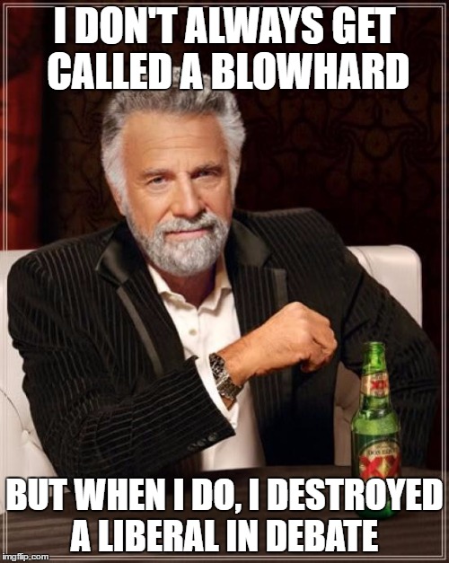 The Most Interesting Man In The World Meme | I DON'T ALWAYS GET CALLED A BLOWHARD; BUT WHEN I DO, I DESTROYED A LIBERAL IN DEBATE | image tagged in memes,the most interesting man in the world | made w/ Imgflip meme maker