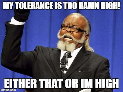 Too Damn High Meme | MY TOLERANCE IS TOO DAMN HIGH! EITHER THAT OR IM HIGH | image tagged in memes,too damn high | made w/ Imgflip meme maker
