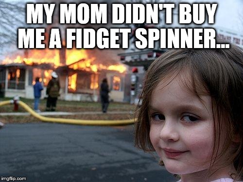 Disaster Girl | MY MOM DIDN'T BUY ME A FIDGET SPINNER... | image tagged in memes,disaster girl | made w/ Imgflip meme maker