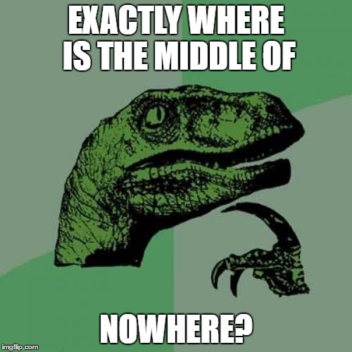 Philosoraptor | EXACTLY WHERE IS THE MIDDLE OF; NOWHERE? | image tagged in memes,philosoraptor | made w/ Imgflip meme maker
