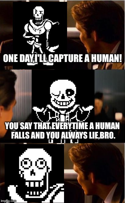 Inception (Starring Sans and Papyrus) | ONE DAY,I'LL CAPTURE A HUMAN! YOU SAY THAT EVERYTIME A HUMAN FALLS AND YOU ALWAYS LIE,BRO. | image tagged in memes,inception,sans undertale,papyrus | made w/ Imgflip meme maker