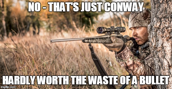 NO - THAT'S JUST CONWAY HARDLY WORTH THE WASTE OF A BULLET | made w/ Imgflip meme maker