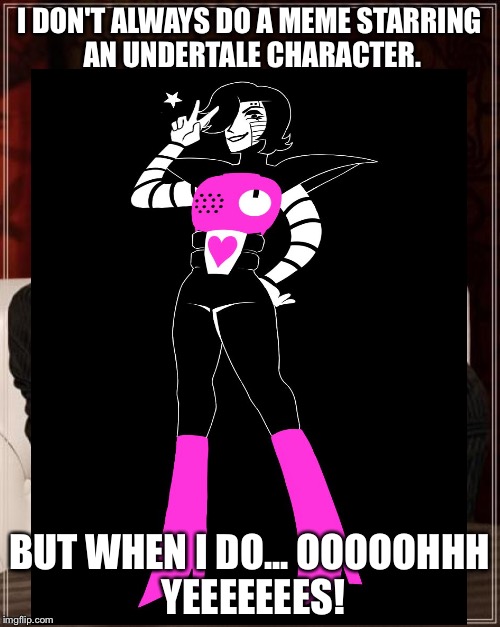 The most intersting man in the world (Starring Mettaton) | I DON'T ALWAYS DO A MEME STARRING AN UNDERTALE CHARACTER. BUT WHEN I DO...
OOOOOHHH YEEEEEEES! | image tagged in memes,the most interesting man in the world,mettaton ex | made w/ Imgflip meme maker
