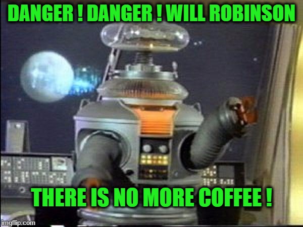 Lost in Space - Robot-Warning |  DANGER ! DANGER ! WILL ROBINSON; THERE IS NO MORE COFFEE ! | image tagged in lost in space - robot-warning | made w/ Imgflip meme maker