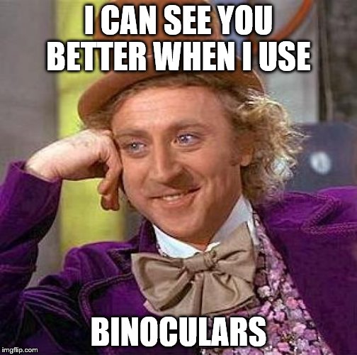 Creepy Condescending Wonka Meme | I CAN SEE YOU BETTER WHEN I USE; BINOCULARS | image tagged in memes,creepy condescending wonka | made w/ Imgflip meme maker