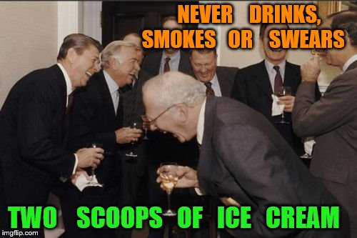 Laughing Men In Suits | NEVER    DRINKS, SMOKES   OR    SWEARS; TWO    SCOOPS   OF   ICE   CREAM | image tagged in memes,laughing men in suits | made w/ Imgflip meme maker