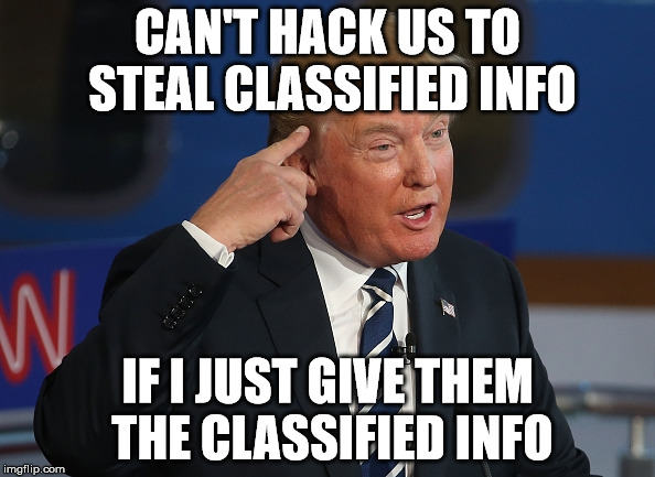 Trump Smart | CAN'T HACK US TO STEAL CLASSIFIED INFO; IF I JUST GIVE THEM THE CLASSIFIED INFO | image tagged in trump smart | made w/ Imgflip meme maker
