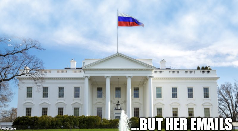 Russia is in the White House | ...BUT HER EMAILS | image tagged in russia,russiagate,white house,trump russia,hillary emails,hillary clinton emails | made w/ Imgflip meme maker
