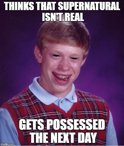 Bad Luck Brian | THINKS THAT SUPERNATURAL ISN'T REAL; GETS POSSESSED THE NEXT DAY | image tagged in memes,bad luck brian | made w/ Imgflip meme maker