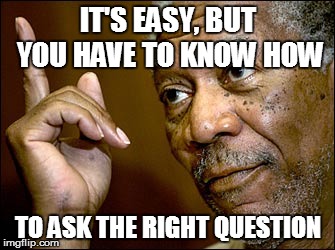 IT'S EASY, BUT YOU HAVE TO KNOW HOW TO ASK THE RIGHT QUESTION | made w/ Imgflip meme maker
