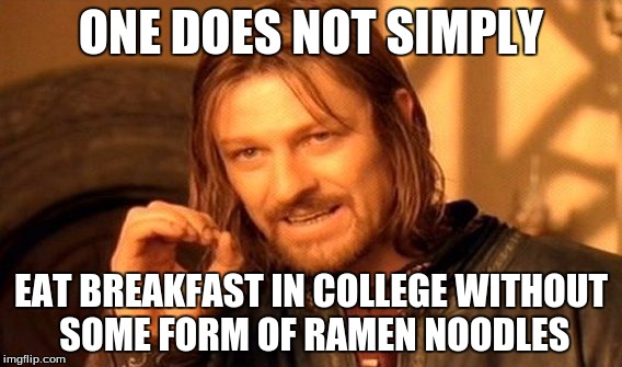 One Does Not Simply | ONE DOES NOT SIMPLY; EAT BREAKFAST IN COLLEGE WITHOUT SOME FORM OF RAMEN NOODLES | image tagged in memes,one does not simply | made w/ Imgflip meme maker