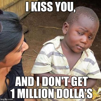 Third World Skeptical Kid | I KISS YOU, AND I DON'T GET 1 MILLION DOLLA'S | image tagged in memes,third world skeptical kid | made w/ Imgflip meme maker