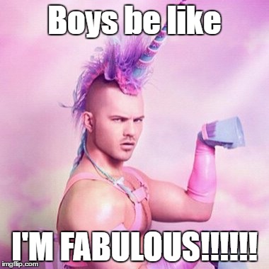 Unicorn MAN Meme | Boys be like; I'M FABULOUS!!!!!! | image tagged in memes,unicorn man | made w/ Imgflip meme maker