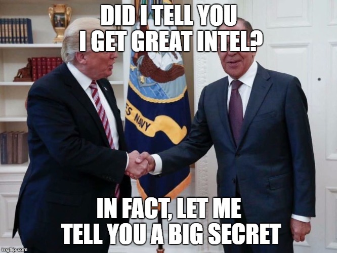 Trumps Great Intel | DID I TELL YOU I GET GREAT INTEL? IN FACT, LET ME TELL YOU A BIG SECRET | image tagged in russians,intel | made w/ Imgflip meme maker