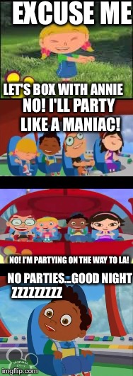 Little Einsteins: Nightly Parties Meme | EXCUSE ME; LET'S BOX WITH ANNIE; NO! I'LL PARTY LIKE A MANIAC! NO! I'M PARTYING ON THE WAY TO LA! ZZZZZZZZZ; NO PARTIES...GOOD NIGHT | image tagged in party time,good night | made w/ Imgflip meme maker