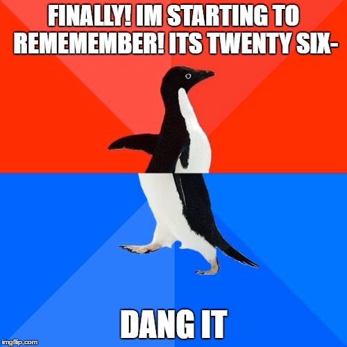 Socially Awesome Awkward Penguin Meme | FINALLY! IM STARTING TO REMEMEMBER! ITS TWENTY SIX-; DANG IT | image tagged in memes,socially awesome awkward penguin | made w/ Imgflip meme maker