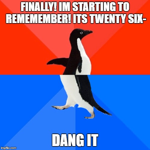 Socially Awesome Awkward Penguin | FINALLY! IM STARTING TO REMEMEMBER! ITS TWENTY SIX-; DANG IT | image tagged in memes,socially awesome awkward penguin | made w/ Imgflip meme maker