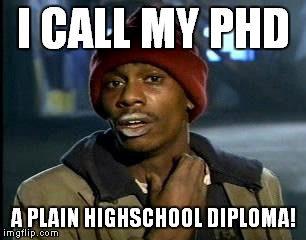 Y'all Got Any More Of That Meme | I CALL MY PHD A PLAIN HIGHSCHOOL DIPLOMA! | image tagged in memes,yall got any more of | made w/ Imgflip meme maker