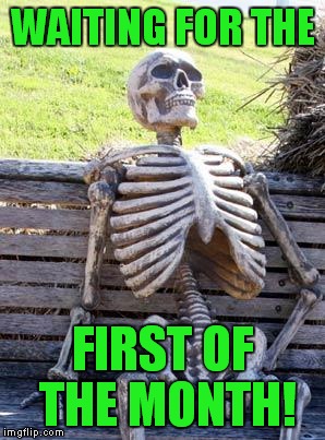 Waiting Skeleton Meme | WAITING FOR THE FIRST OF THE MONTH! | image tagged in memes,waiting skeleton | made w/ Imgflip meme maker