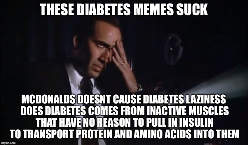 THESE DIABETES MEMES SUCK MCDONALDS DOESNT CAUSE DIABETES LAZINESS DOES DIABETES COMES FROM INACTIVE MUSCLES THAT HAVE NO REASON TO PULL IN  | made w/ Imgflip meme maker