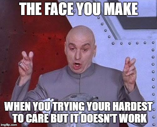 Dr Evil Laser | THE FACE YOU MAKE; WHEN YOU TRYING YOUR HARDEST TO CARE BUT IT DOESN'T WORK | image tagged in memes,dr evil laser | made w/ Imgflip meme maker