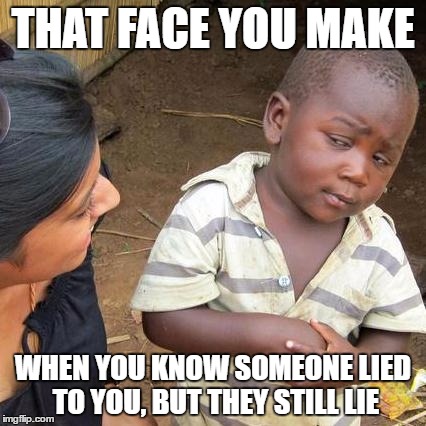 Third World Skeptical Kid Meme | THAT FACE YOU MAKE; WHEN YOU KNOW SOMEONE LIED TO YOU, BUT THEY STILL LIE | image tagged in memes,third world skeptical kid | made w/ Imgflip meme maker