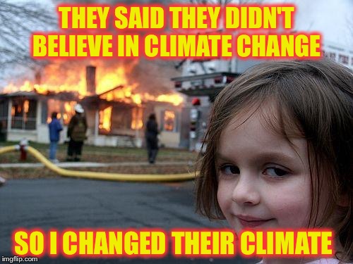 Making believers everywhere  | THEY SAID THEY DIDN'T BELIEVE IN CLIMATE CHANGE; SO I CHANGED THEIR CLIMATE | image tagged in memes,disaster girl,climate change | made w/ Imgflip meme maker