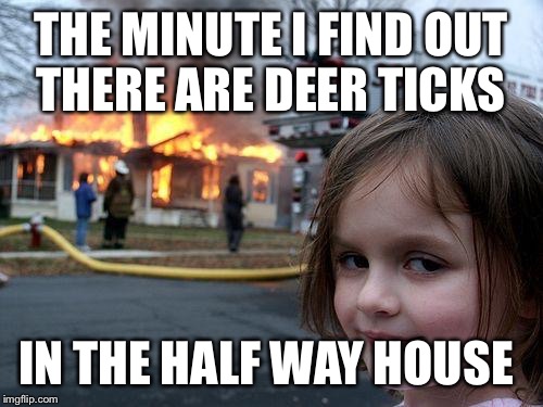 Disaster Girl | THE MINUTE I FIND OUT THERE ARE DEER TICKS; IN THE HALF WAY HOUSE | image tagged in memes,disaster girl | made w/ Imgflip meme maker