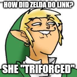 lol of zelda | HOW DID ZELDA DO LINK? SHE "TRIFORCED" | image tagged in lol of zelda | made w/ Imgflip meme maker