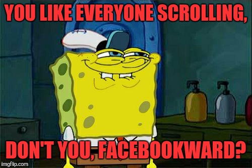 FacebookWard | YOU LIKE EVERYONE SCROLLING, DON'T YOU, FACEBOOKWARD? | image tagged in memes,dont you squidward,funny,funny memes,spongebob squarepants | made w/ Imgflip meme maker
