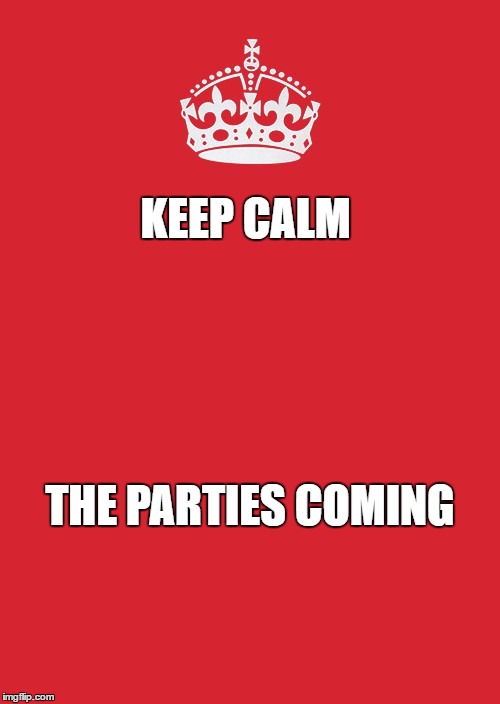 Keep Calm And Carry On Red | KEEP CALM; THE PARTIES COMING | image tagged in memes,keep calm and carry on red | made w/ Imgflip meme maker