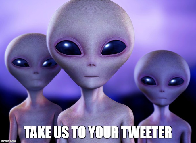 Aliens Wanting To Meet Trump | TAKE US TO YOUR TWEETER | image tagged in aliens,trump,twitter,memes,funny,tweets | made w/ Imgflip meme maker