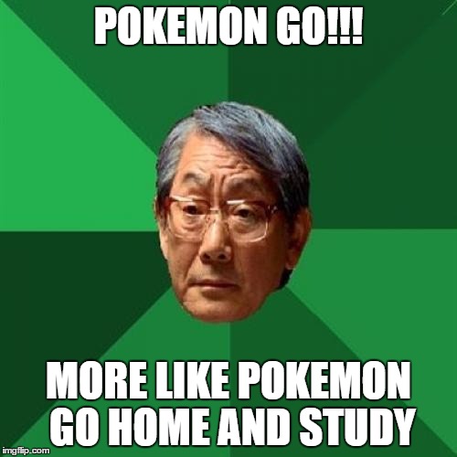 High Expectations Asian Father | POKEMON GO!!! MORE LIKE POKEMON GO HOME AND STUDY | image tagged in memes,high expectations asian father | made w/ Imgflip meme maker
