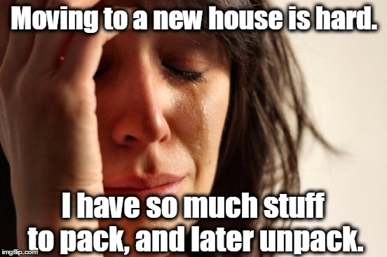 First World Problems Meme | Moving to a new house is hard. I have so much stuff to pack, and later unpack. | image tagged in memes,first world problems,packing,moving truck,moving | made w/ Imgflip meme maker