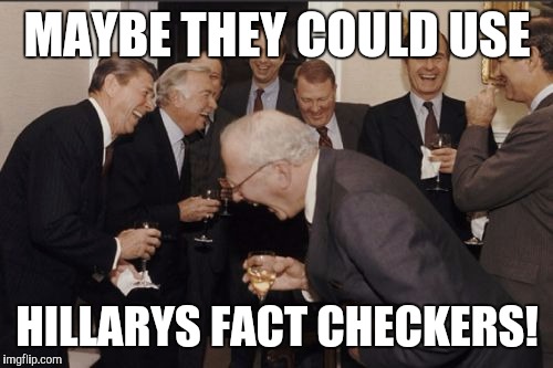 Laughing Men In Suits Meme | MAYBE THEY COULD USE HILLARYS FACT CHECKERS! | image tagged in memes,laughing men in suits | made w/ Imgflip meme maker