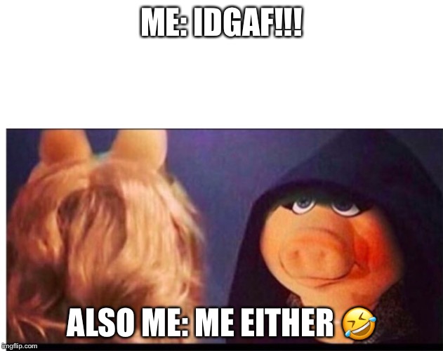 Dark Miss Piggy | ME: IDGAF!!! ALSO ME: ME EITHER 🤣 | image tagged in dark miss piggy | made w/ Imgflip meme maker