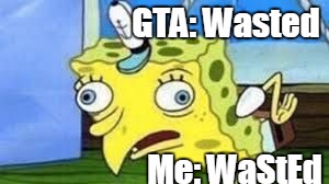 Mocking Spongebob Meme | GTA: Wasted; Me: WaStEd | image tagged in spongebob mock | made w/ Imgflip meme maker